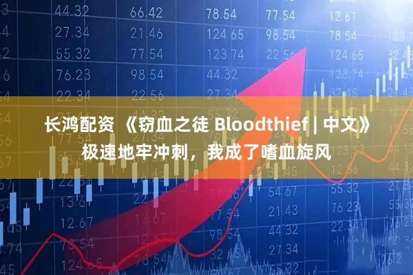 长鸿配资 《窃血之徒 Bloodthief | 中文》极速地牢冲刺，我成了嗜血旋风