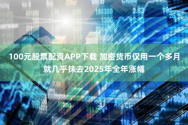 100元股票配资APP下载 加密货币仅用一个多月就几乎抹去2025年全年涨幅