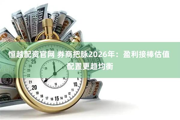 恒越配资官网 券商把脉2026年：盈利接棒估值 配置更趋均衡