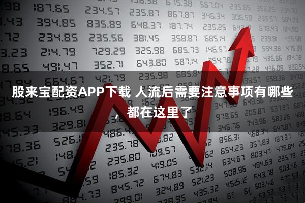 股来宝配资APP下载 人流后需要注意事项有哪些，都在这里了