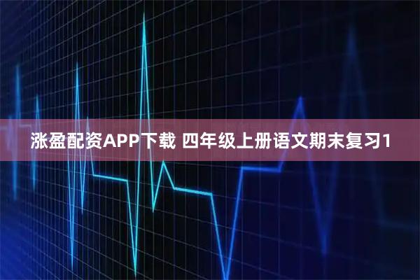 涨盈配资APP下载 四年级上册语文期末复习1