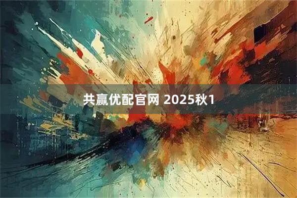 共赢优配官网 2025秋1