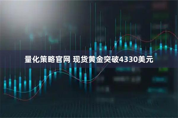 量化策略官网 现货黄金突破4330美元