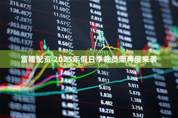 富隆配资 2025年假日季裁员潮再度来袭
