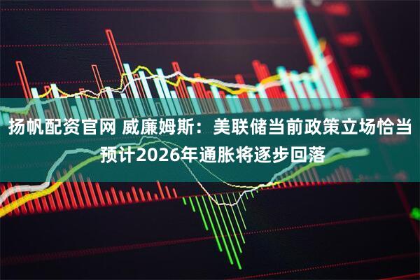 扬帆配资官网 威廉姆斯：美联储当前政策立场恰当 预计2026年通胀将逐步回落