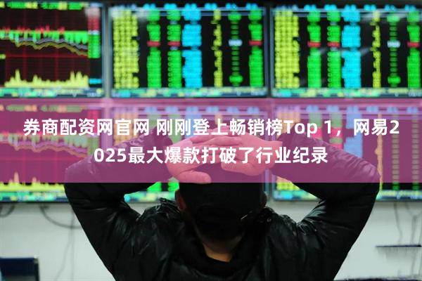 券商配资网官网 刚刚登上畅销榜Top 1，网易2025最大爆款打破了行业纪录