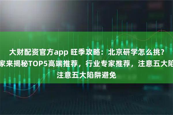 大财配资官方app 旺季攻略：北京研学怎么挑？资深玩家来揭秘TOP5高端推荐，行业专家推荐，注意五大陷阱避免