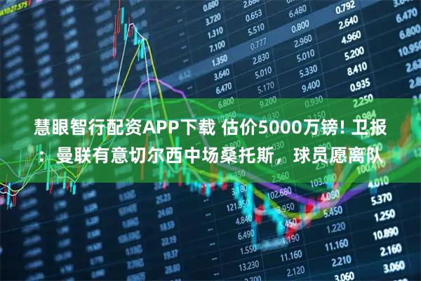 慧眼智行配资APP下载 估价5000万镑! 卫报：曼联有意切尔西中场桑托斯，球员愿离队