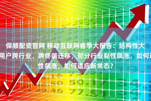 保顺配资官网 移动互联网春季大报告：结构性大变局来临，用户跨行业、跨终端迁移，部分行业黏性飙涨，如何适应新常态？
