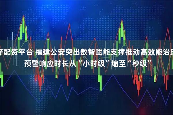 好配资平台 福建公安突出数智赋能支撑推动高效能治理 预警响应时长从“小时级”缩至“秒级”
